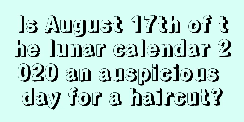 Is August 17th of the lunar calendar 2020 an auspicious day for a haircut?