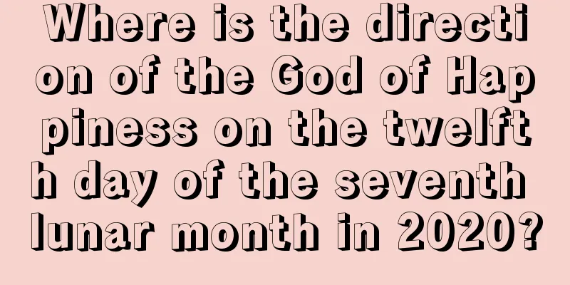 Where is the direction of the God of Happiness on the twelfth day of the seventh lunar month in 2020?