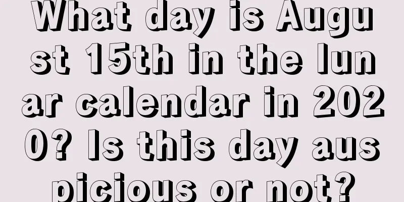What day is August 15th in the lunar calendar in 2020? Is this day auspicious or not?