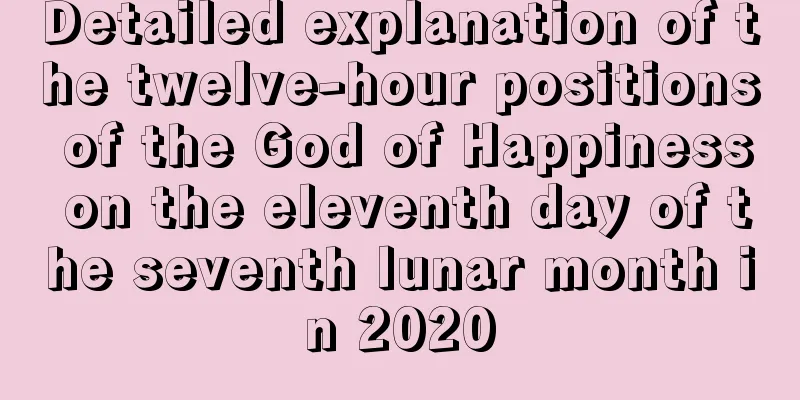 Detailed explanation of the twelve-hour positions of the God of Happiness on the eleventh day of the seventh lunar month in 2020
