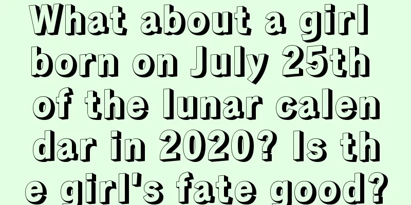 What about a girl born on July 25th of the lunar calendar in 2020? Is the girl's fate good?