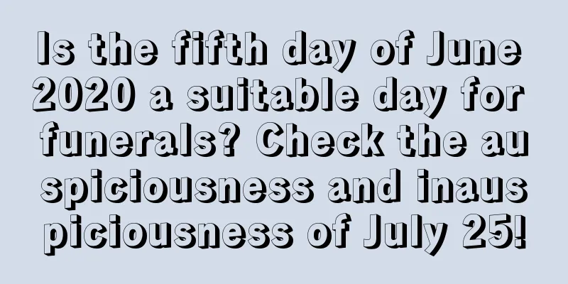 Is the fifth day of June 2020 a suitable day for funerals? Check the auspiciousness and inauspiciousness of July 25!
