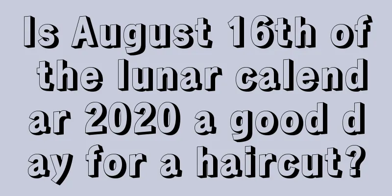 Is August 16th of the lunar calendar 2020 a good day for a haircut?