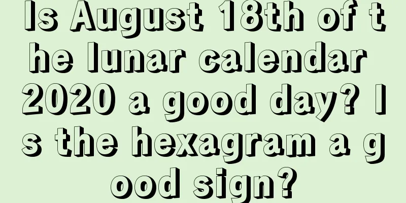 Is August 18th of the lunar calendar 2020 a good day? Is the hexagram a good sign?