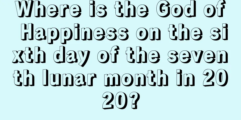 Where is the God of Happiness on the sixth day of the seventh lunar month in 2020?