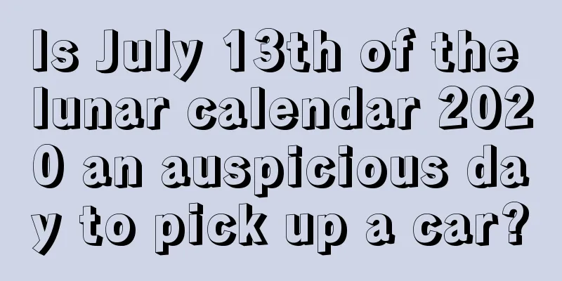 Is July 13th of the lunar calendar 2020 an auspicious day to pick up a car?