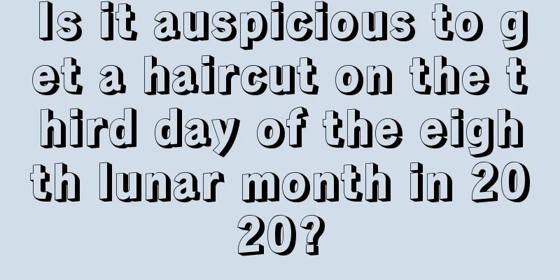 Is it auspicious to get a haircut on the third day of the eighth lunar month in 2020?