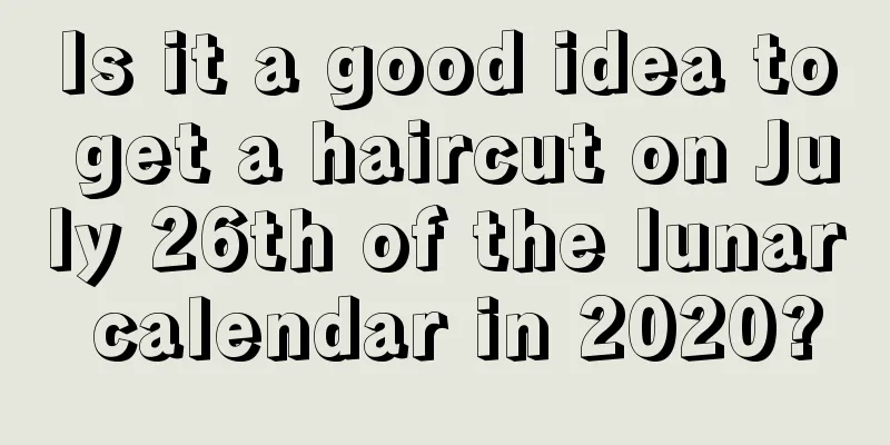Is it a good idea to get a haircut on July 26th of the lunar calendar in 2020?