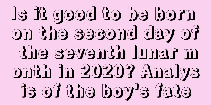 Is it good to be born on the second day of the seventh lunar month in 2020? Analysis of the boy's fate