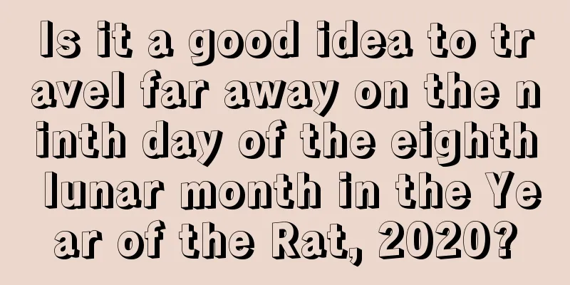 Is it a good idea to travel far away on the ninth day of the eighth lunar month in the Year of the Rat, 2020?