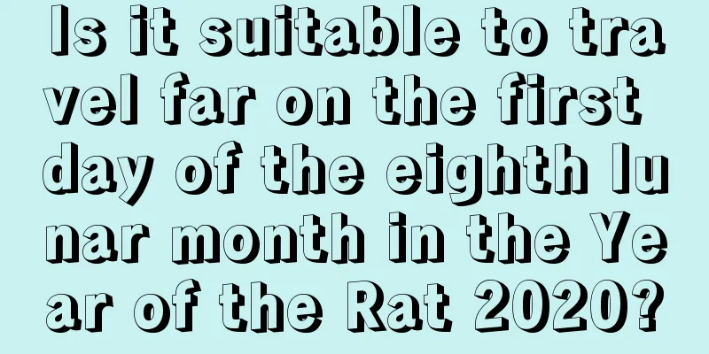 Is it suitable to travel far on the first day of the eighth lunar month in the Year of the Rat 2020?