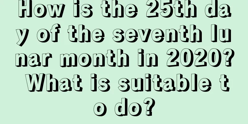 How is the 25th day of the seventh lunar month in 2020? What is suitable to do?