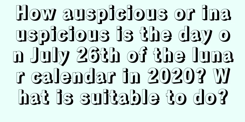 How auspicious or inauspicious is the day on July 26th of the lunar calendar in 2020? What is suitable to do?
