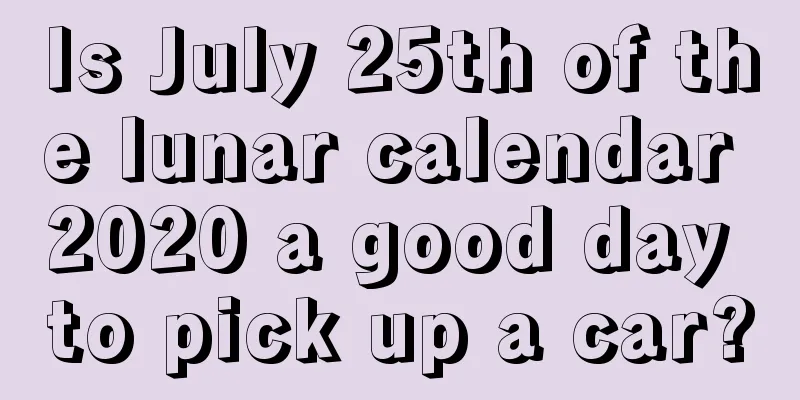 Is July 25th of the lunar calendar 2020 a good day to pick up a car?