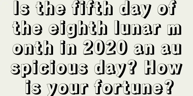 Is the fifth day of the eighth lunar month in 2020 an auspicious day? How is your fortune?