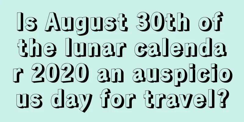 Is August 30th of the lunar calendar 2020 an auspicious day for travel?