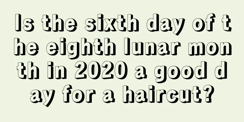 Is the sixth day of the eighth lunar month in 2020 a good day for a haircut?