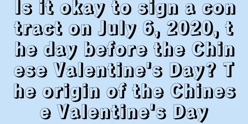 Is it okay to sign a contract on July 6, 2020, the day before the Chinese Valentine's Day? The origin of the Chinese Valentine's Day