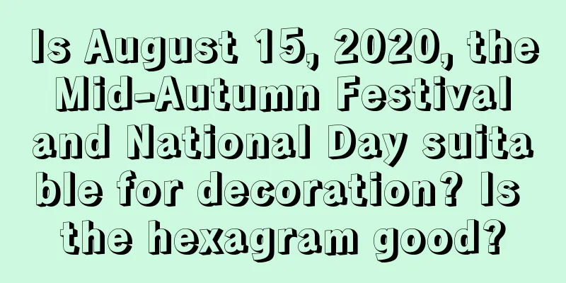 Is August 15, 2020, the Mid-Autumn Festival and National Day suitable for decoration? Is the hexagram good?