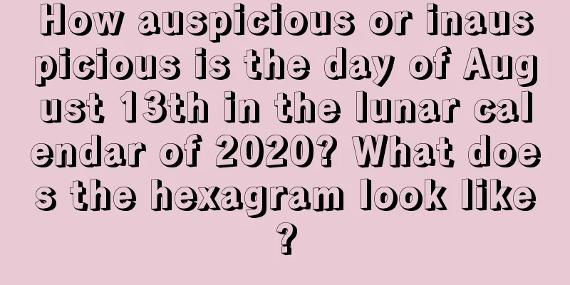 How auspicious or inauspicious is the day of August 13th in the lunar calendar of 2020? What does the hexagram look like?