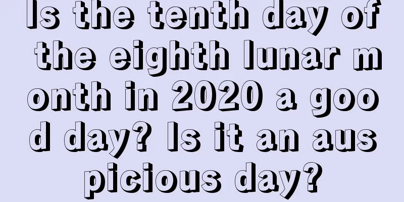Is the tenth day of the eighth lunar month in 2020 a good day? Is it an auspicious day?