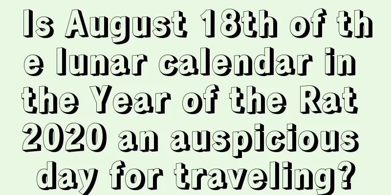 Is August 18th of the lunar calendar in the Year of the Rat 2020 an auspicious day for traveling?
