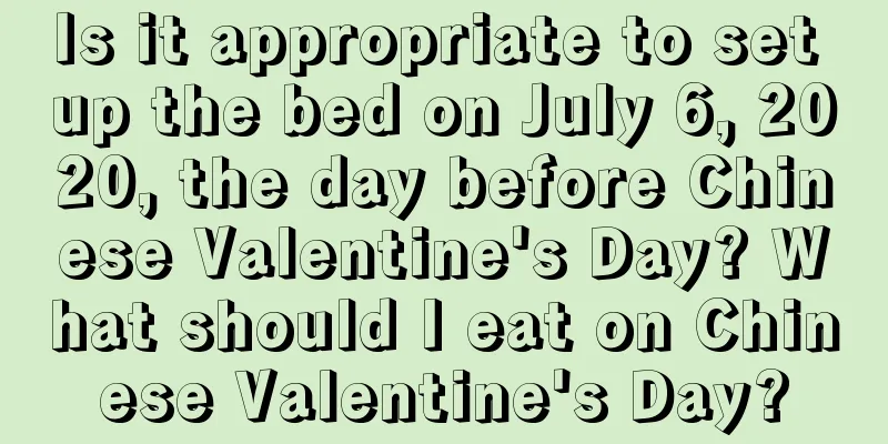 Is it appropriate to set up the bed on July 6, 2020, the day before Chinese Valentine's Day? What should I eat on Chinese Valentine's Day?