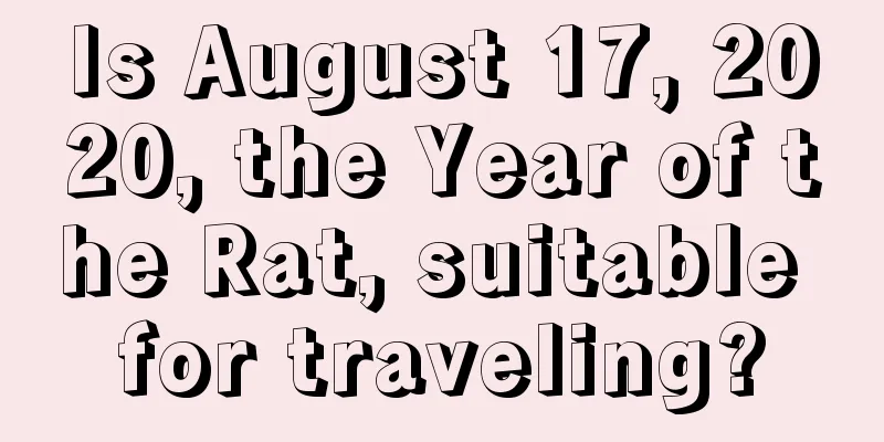 Is August 17, 2020, the Year of the Rat, suitable for traveling?