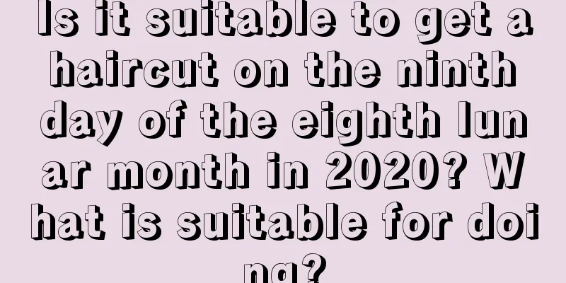 Is it suitable to get a haircut on the ninth day of the eighth lunar month in 2020? What is suitable for doing?