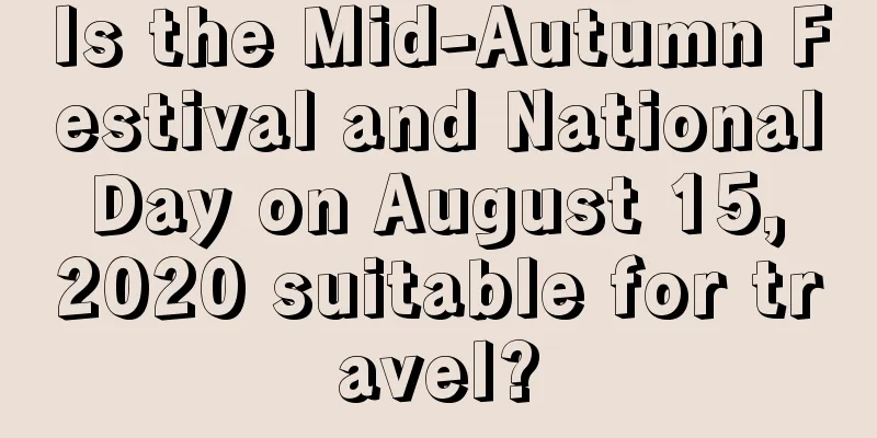 Is the Mid-Autumn Festival and National Day on August 15, 2020 suitable for travel?