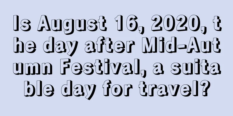 Is August 16, 2020, the day after Mid-Autumn Festival, a suitable day for travel?