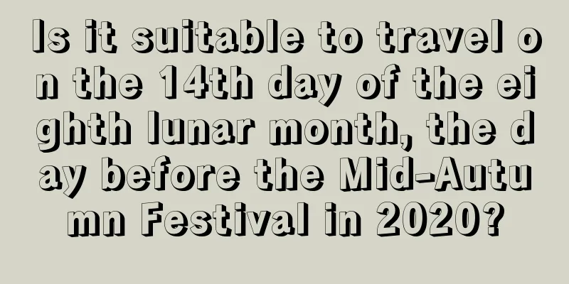 Is it suitable to travel on the 14th day of the eighth lunar month, the day before the Mid-Autumn Festival in 2020?