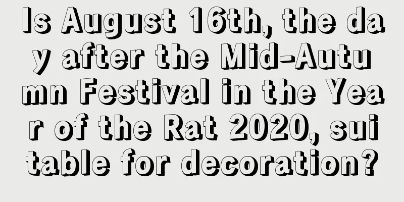 Is August 16th, the day after the Mid-Autumn Festival in the Year of the Rat 2020, suitable for decoration?