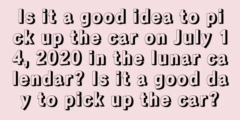 Is it a good idea to pick up the car on July 14, 2020 in the lunar calendar? Is it a good day to pick up the car?
