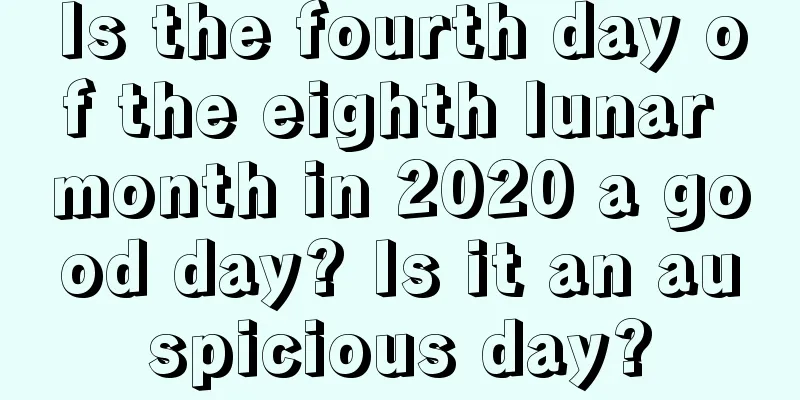 Is the fourth day of the eighth lunar month in 2020 a good day? Is it an auspicious day?