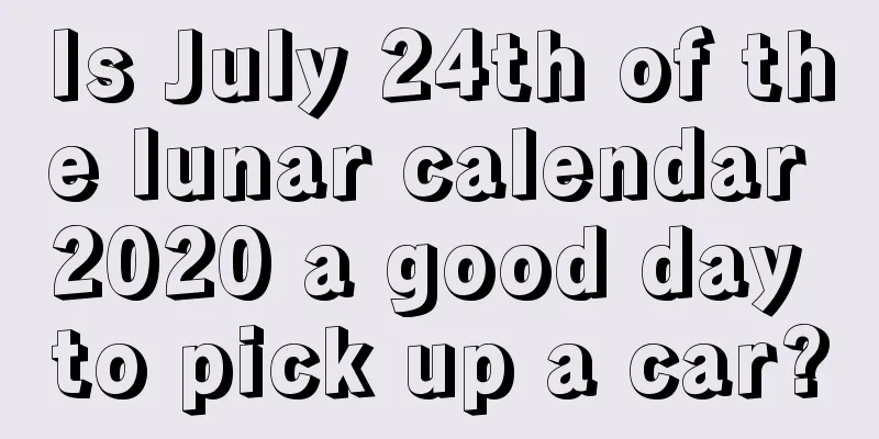Is July 24th of the lunar calendar 2020 a good day to pick up a car?
