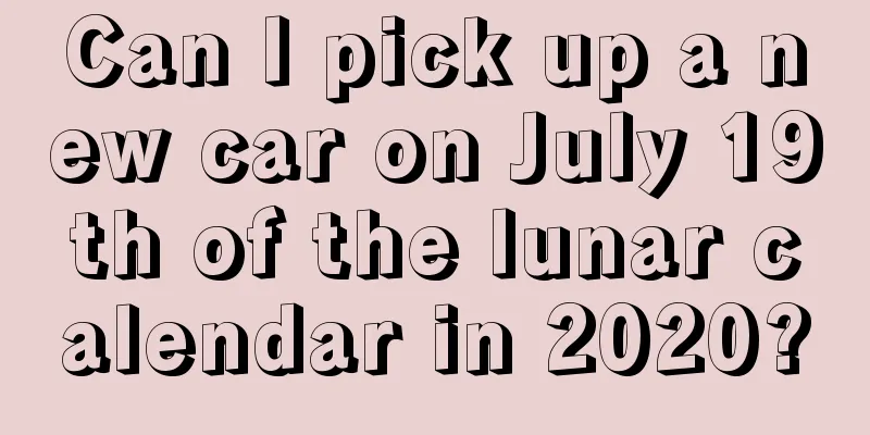 Can I pick up a new car on July 19th of the lunar calendar in 2020?
