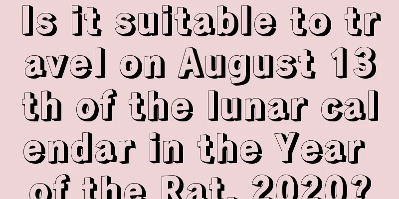 Is it suitable to travel on August 13th of the lunar calendar in the Year of the Rat, 2020?