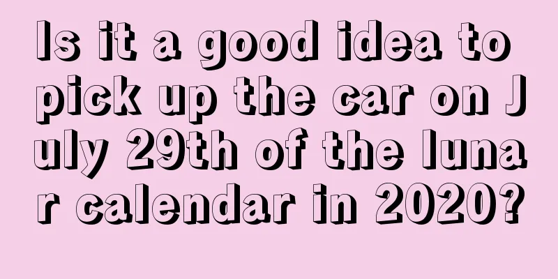 Is it a good idea to pick up the car on July 29th of the lunar calendar in 2020?