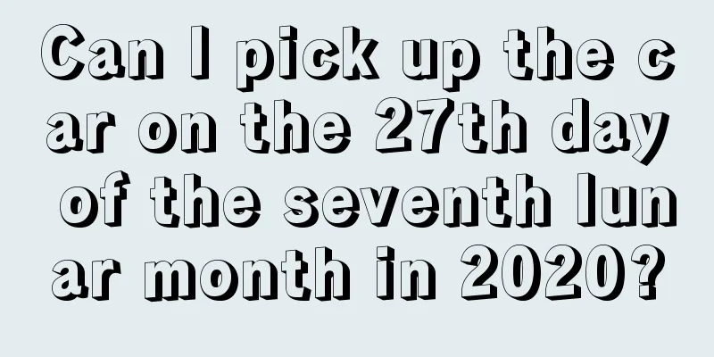 Can I pick up the car on the 27th day of the seventh lunar month in 2020?
