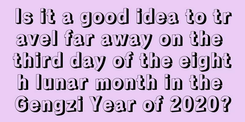 Is it a good idea to travel far away on the third day of the eighth lunar month in the Gengzi Year of 2020?