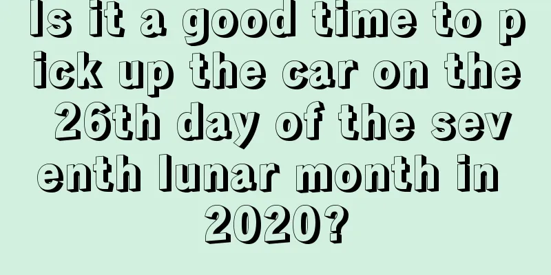 Is it a good time to pick up the car on the 26th day of the seventh lunar month in 2020?