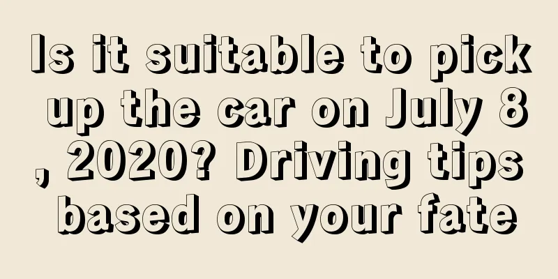 Is it suitable to pick up the car on July 8, 2020? Driving tips based on your fate