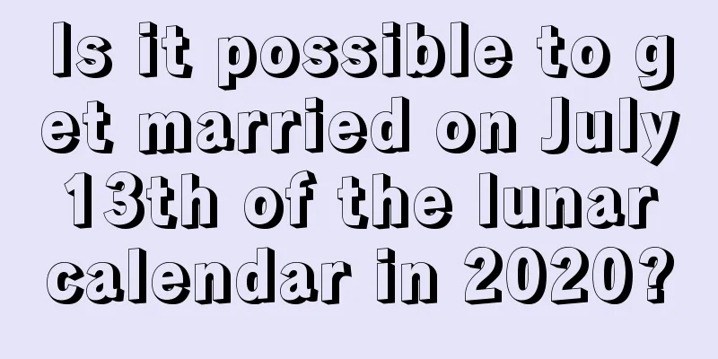 Is it possible to get married on July 13th of the lunar calendar in 2020?