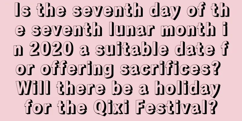 Is the seventh day of the seventh lunar month in 2020 a suitable date for offering sacrifices? Will there be a holiday for the Qixi Festival?