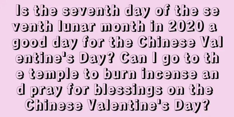 Is the seventh day of the seventh lunar month in 2020 a good day for the Chinese Valentine's Day? Can I go to the temple to burn incense and pray for blessings on the Chinese Valentine's Day?