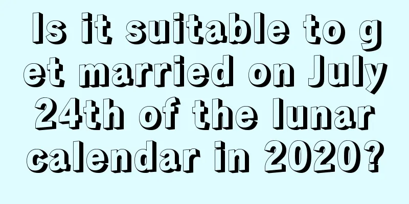 Is it suitable to get married on July 24th of the lunar calendar in 2020?