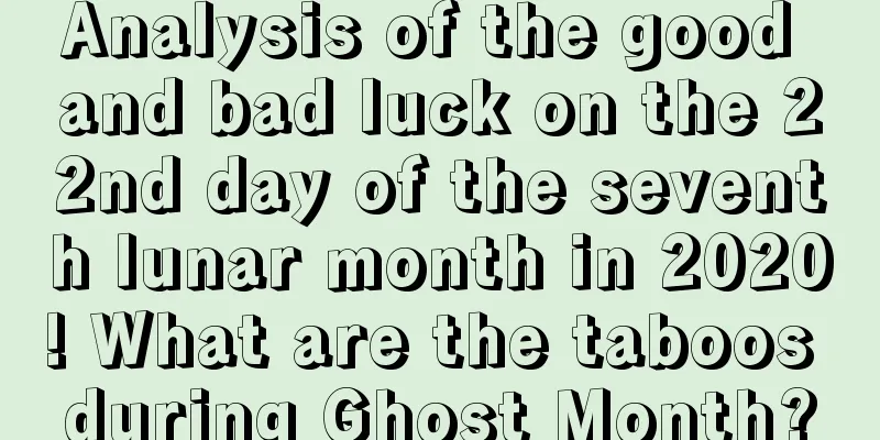 Analysis of the good and bad luck on the 22nd day of the seventh lunar month in 2020! What are the taboos during Ghost Month?