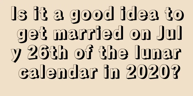 Is it a good idea to get married on July 26th of the lunar calendar in 2020?