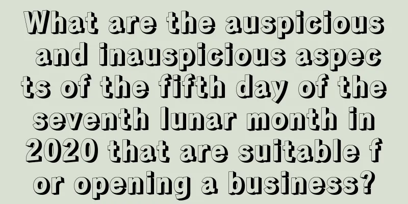 What are the auspicious and inauspicious aspects of the fifth day of the seventh lunar month in 2020 that are suitable for opening a business?